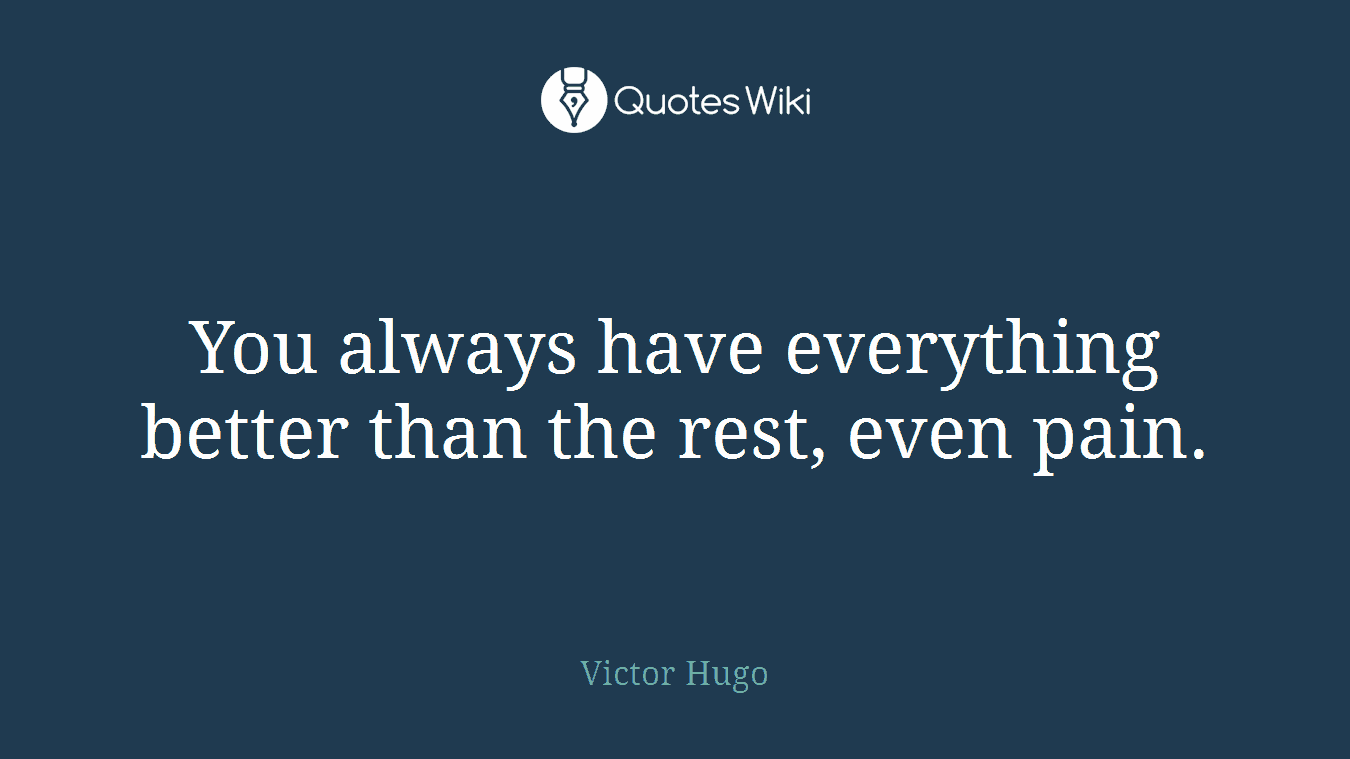 You always have everything better than the rest, even pain.