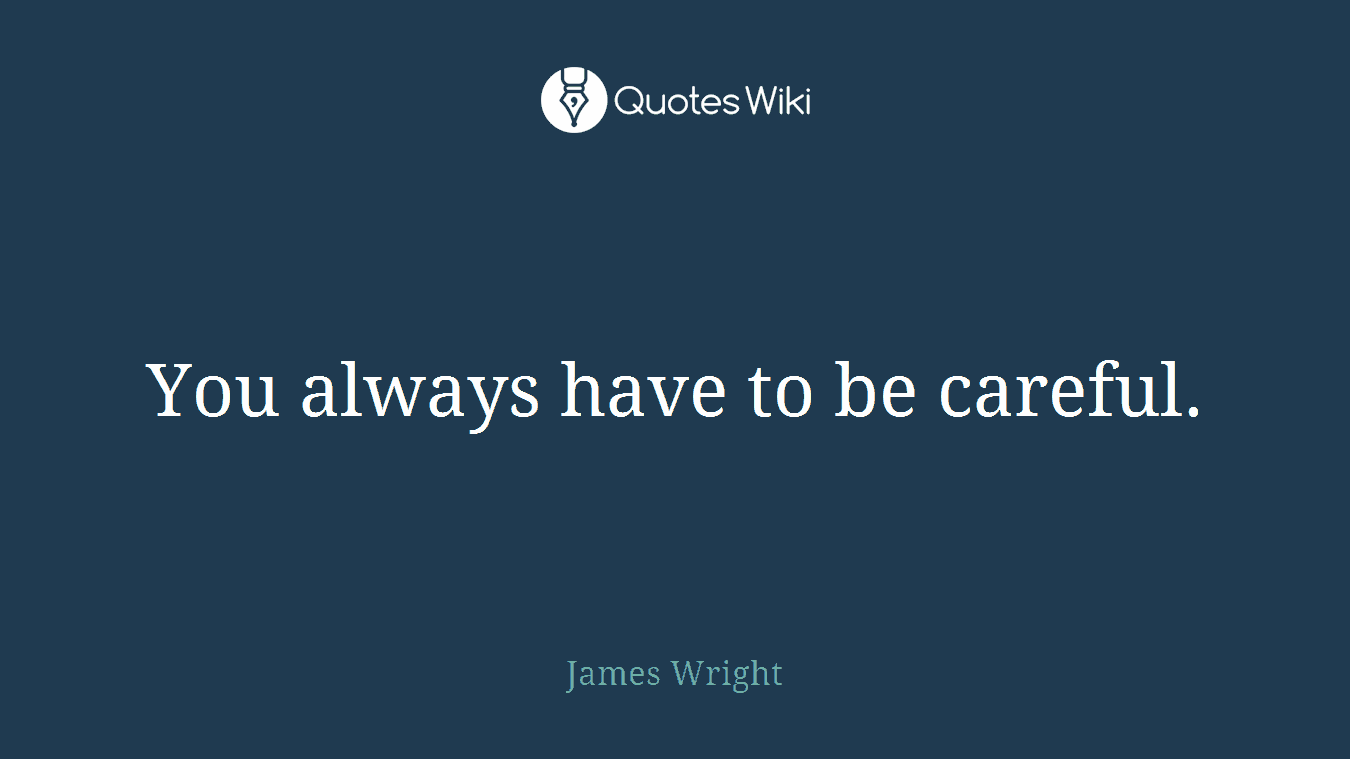 You always have to be careful.