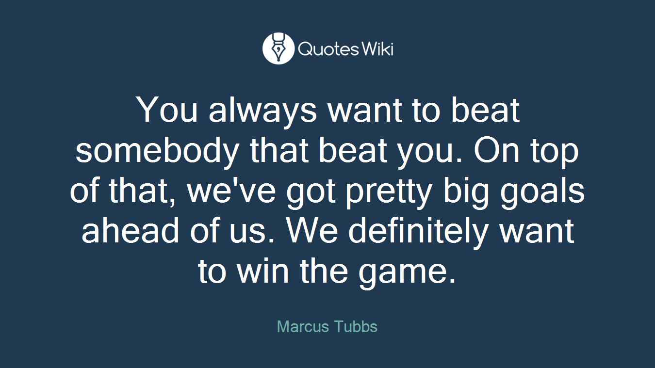 You always want to beat somebody that beat you. On top of that, we've got pretty big goals ahead of us. We definitely want to win the game.