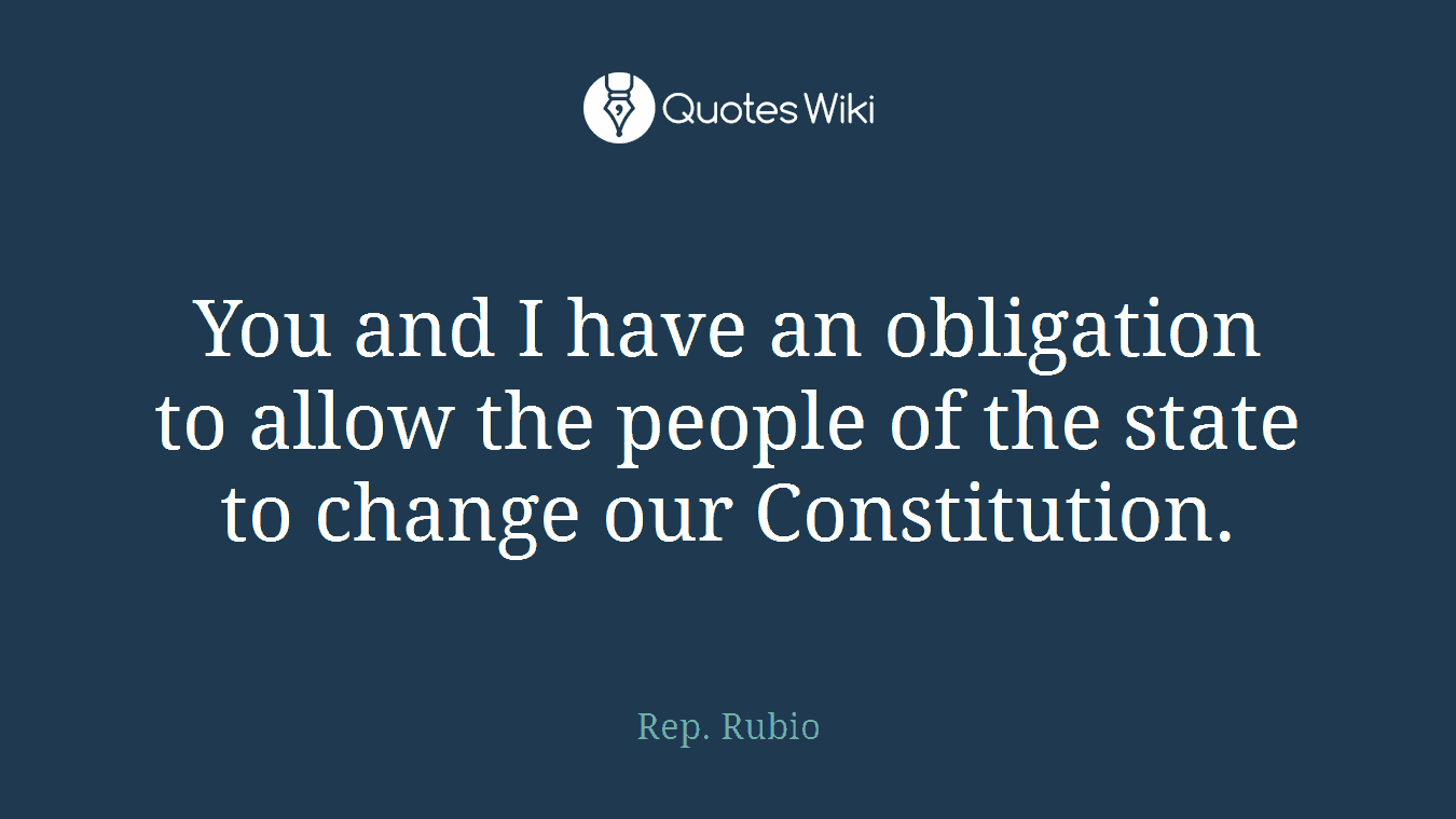 You and I have an obligation to allow the people of the state to change our Constitution.