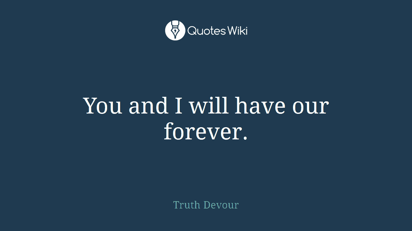 You and I will have our forever.