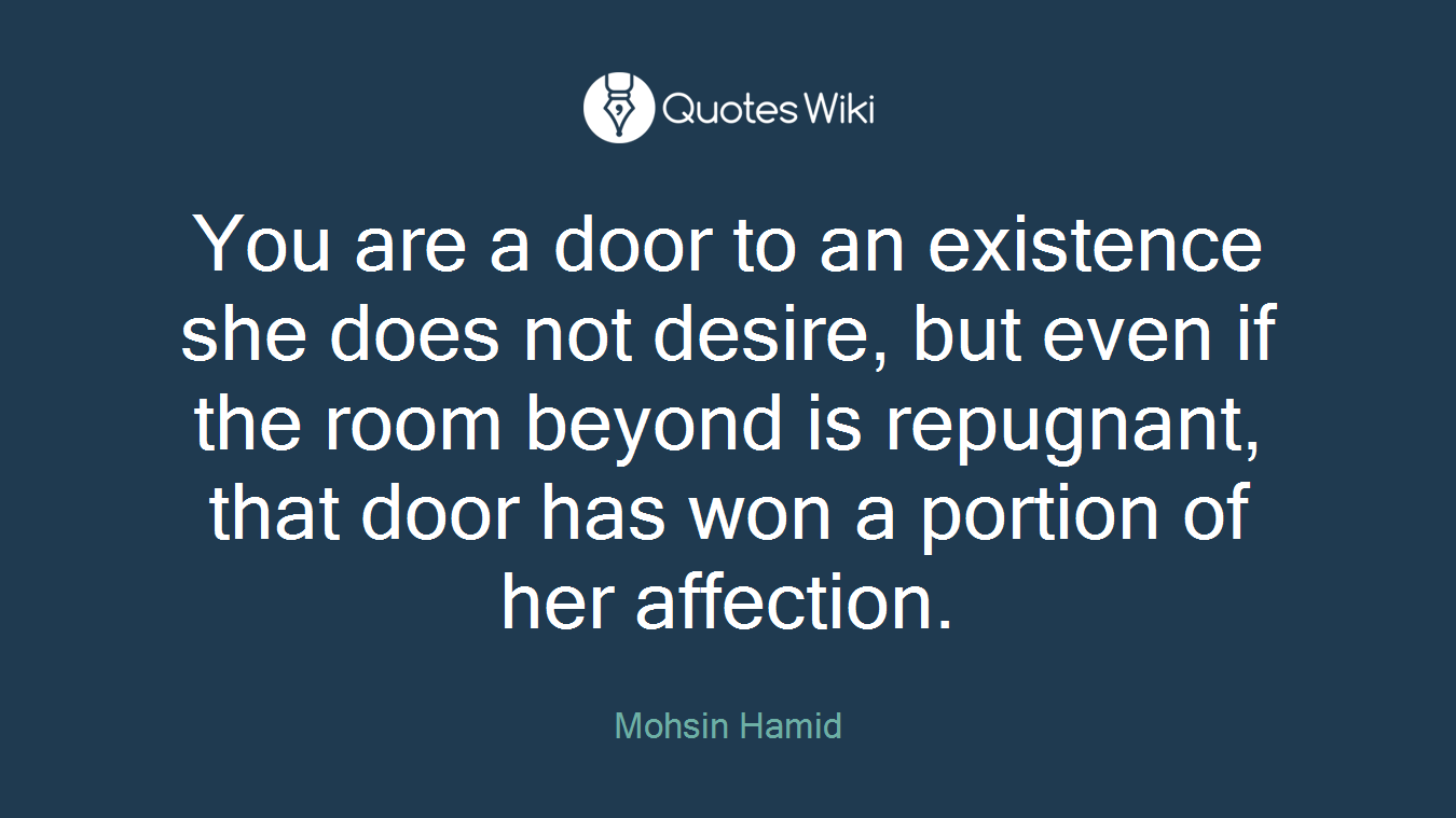 You are a door to an existence she does not desire, but even if the room beyond is repugnant, that door has won a portion of her affection.