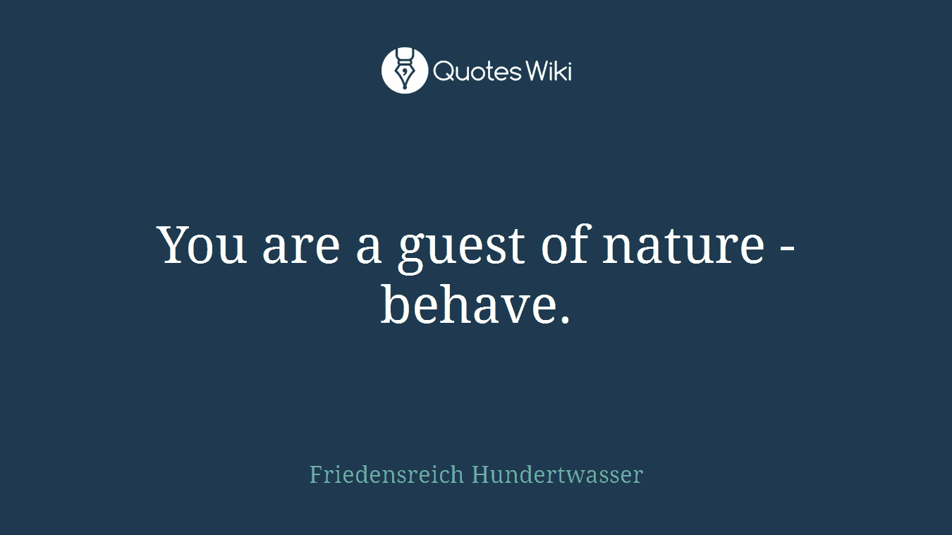 You are a guest of nature - behave.