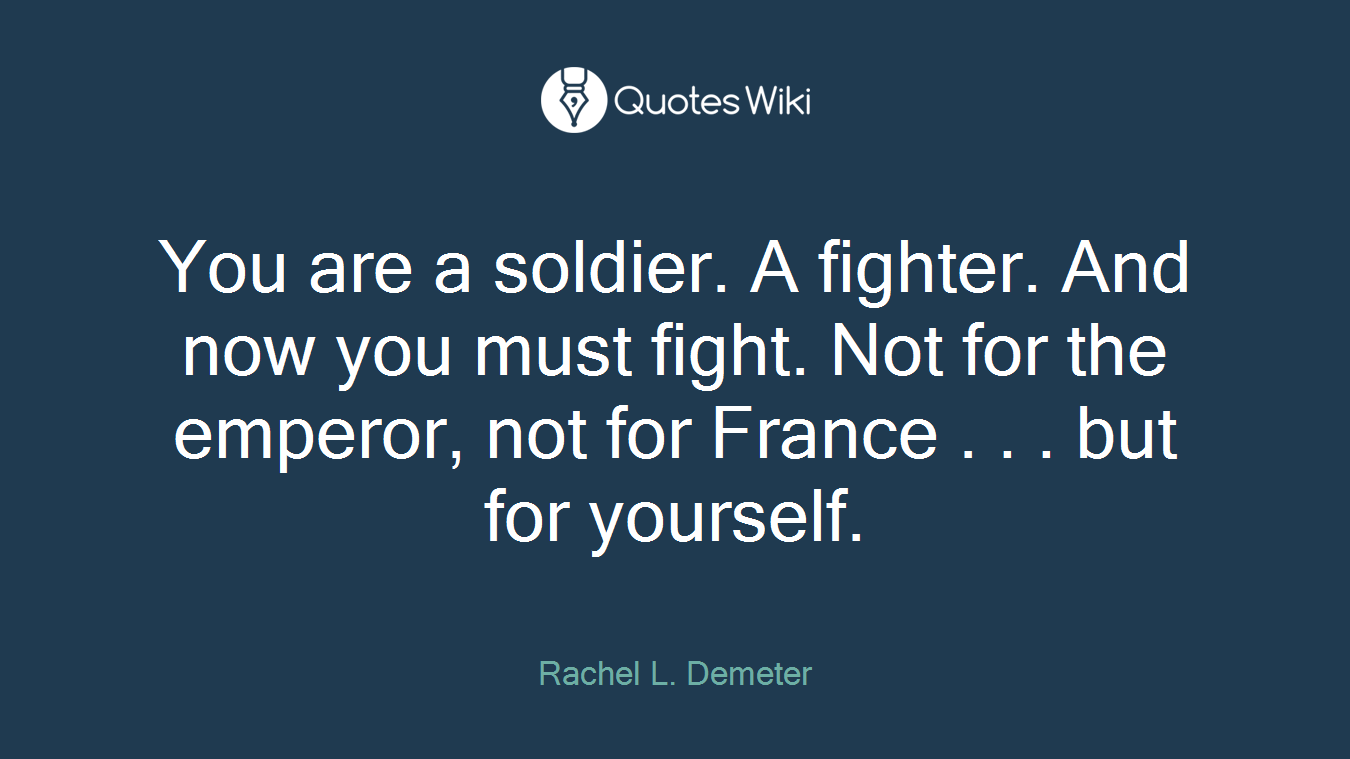 You are a soldier. A fighter. And now you must fight. Not for the emperor, not for France . . . but for yourself.