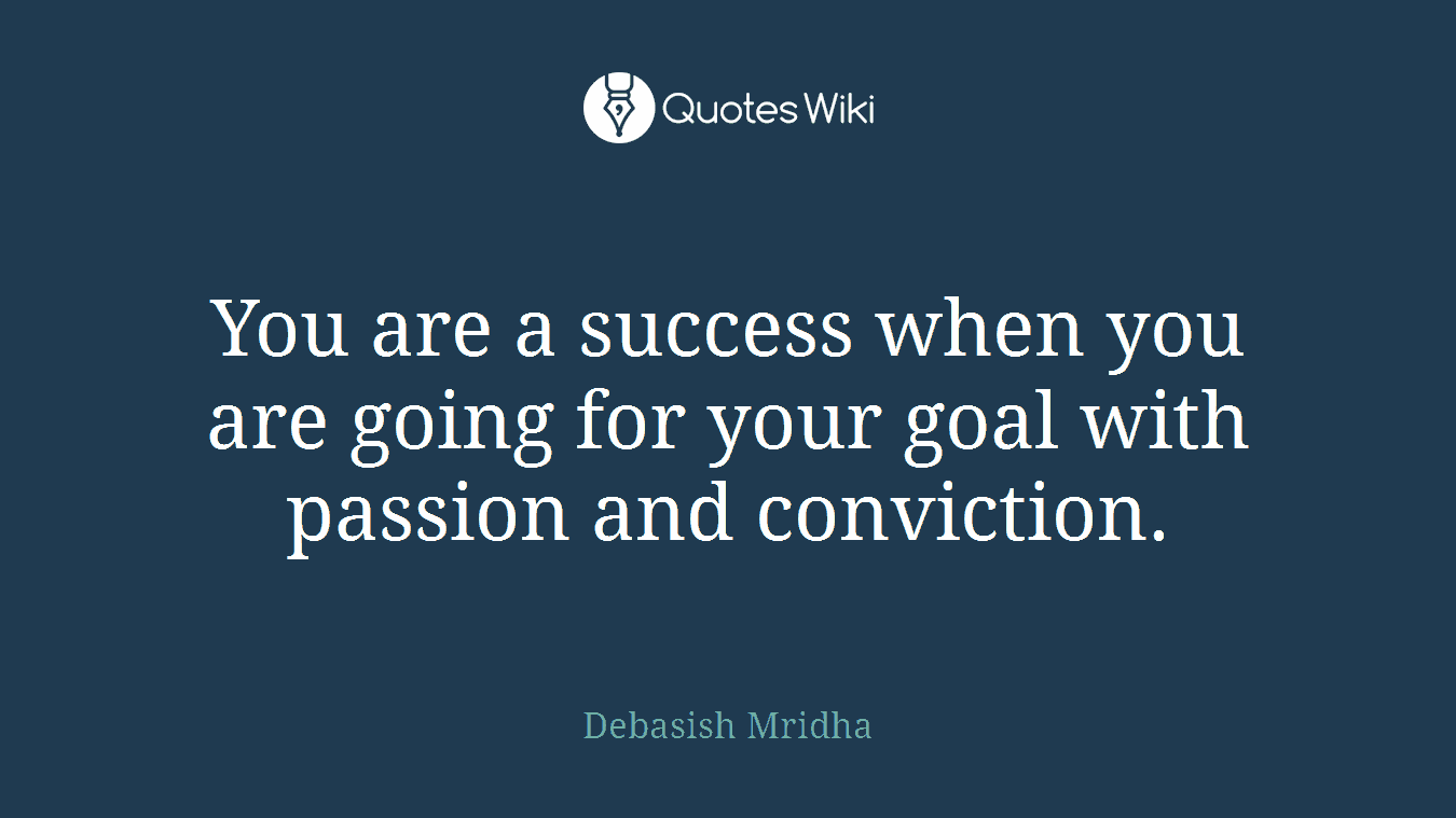 You are a success when you are going for your goal with passion and conviction.