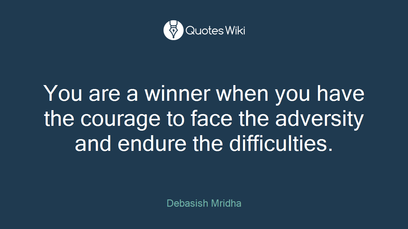 You are a winner when you have the courage to face the adversity and endure the difficulties.