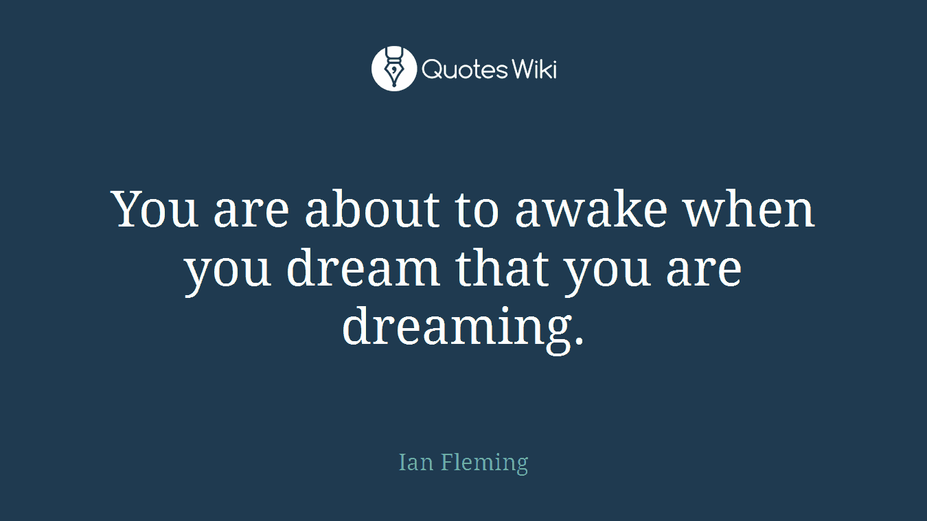 You are about to awake when you dream that you are dreaming.