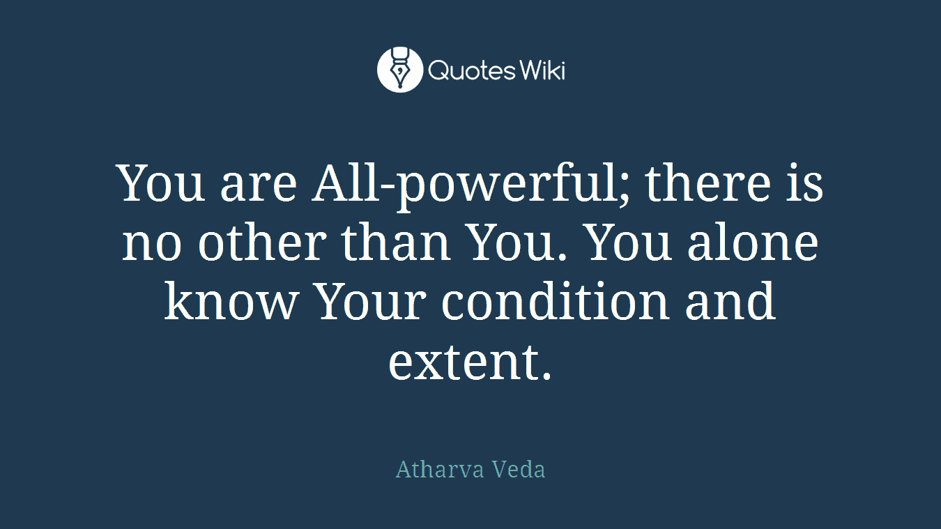 You are All-powerful; there is no other than You. You alone know Your condition and extent.