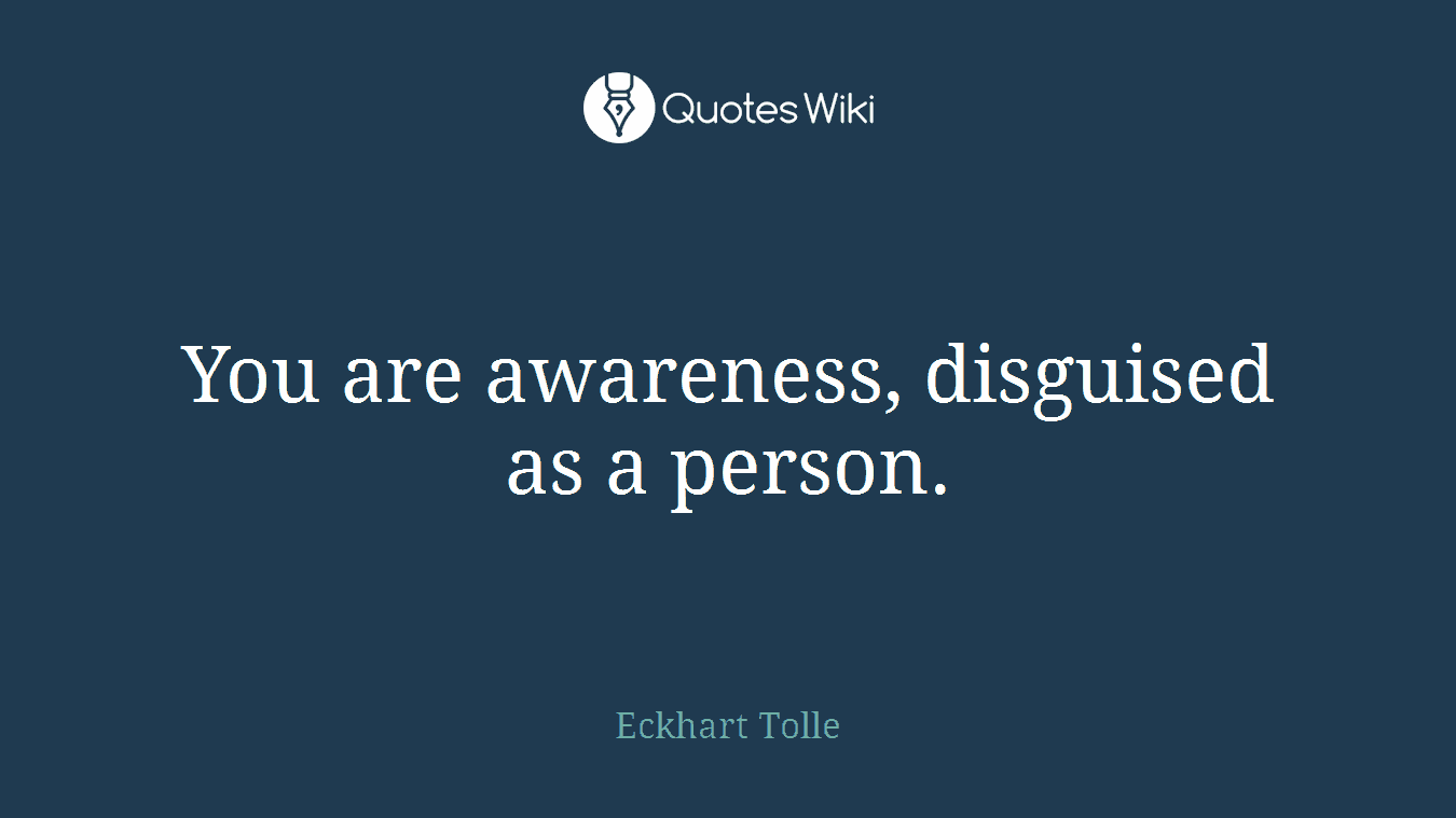 You are awareness, disguised as a person.