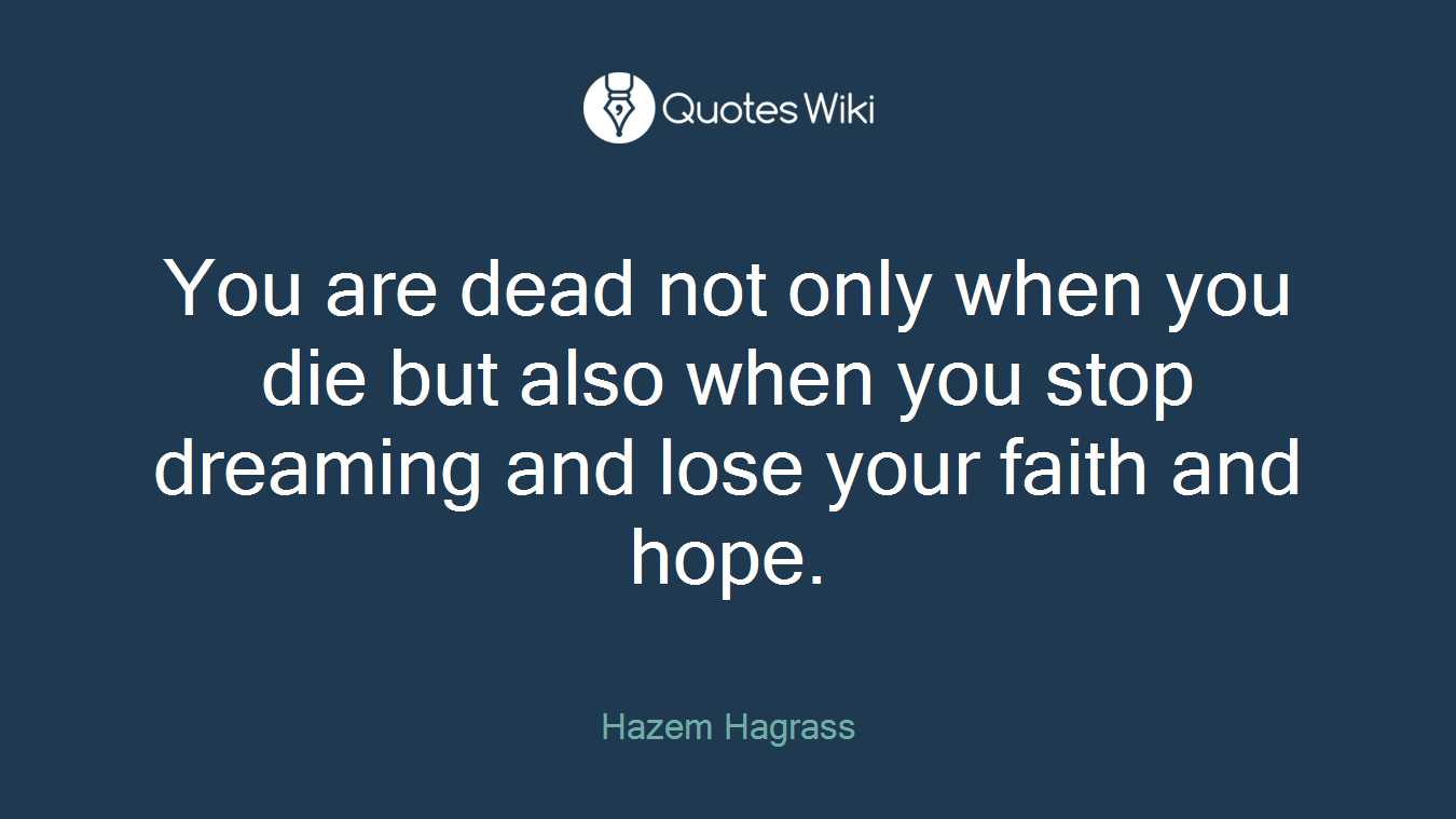 You are dead not only when you die but also when you stop dreaming and lose your faith and hope.