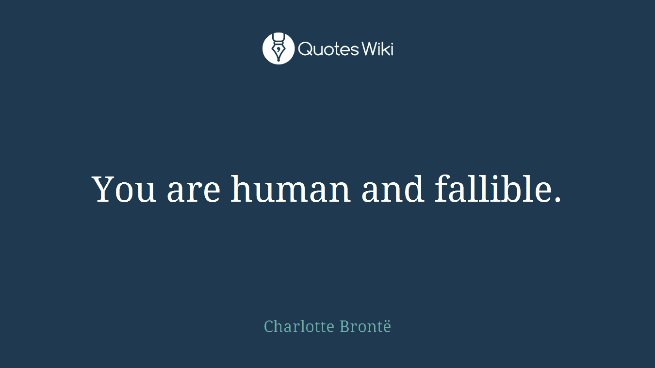 You are human and fallible.