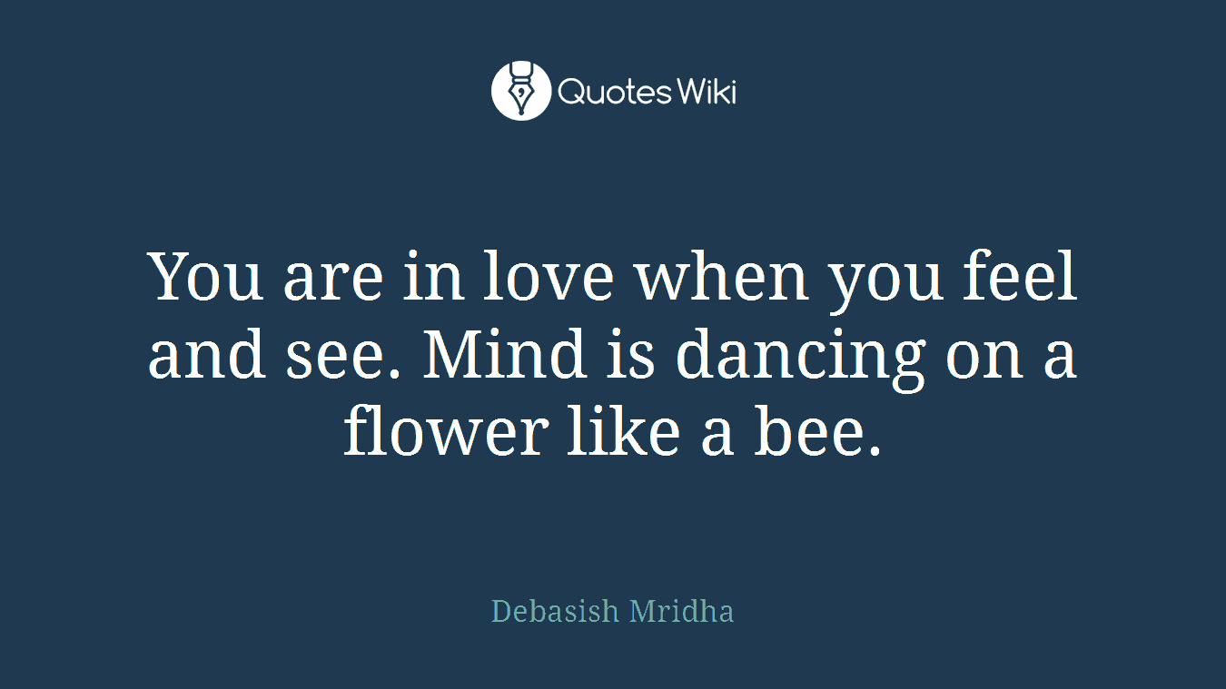 You are in love when you feel and see. Mind is dancing on a flower like a bee.