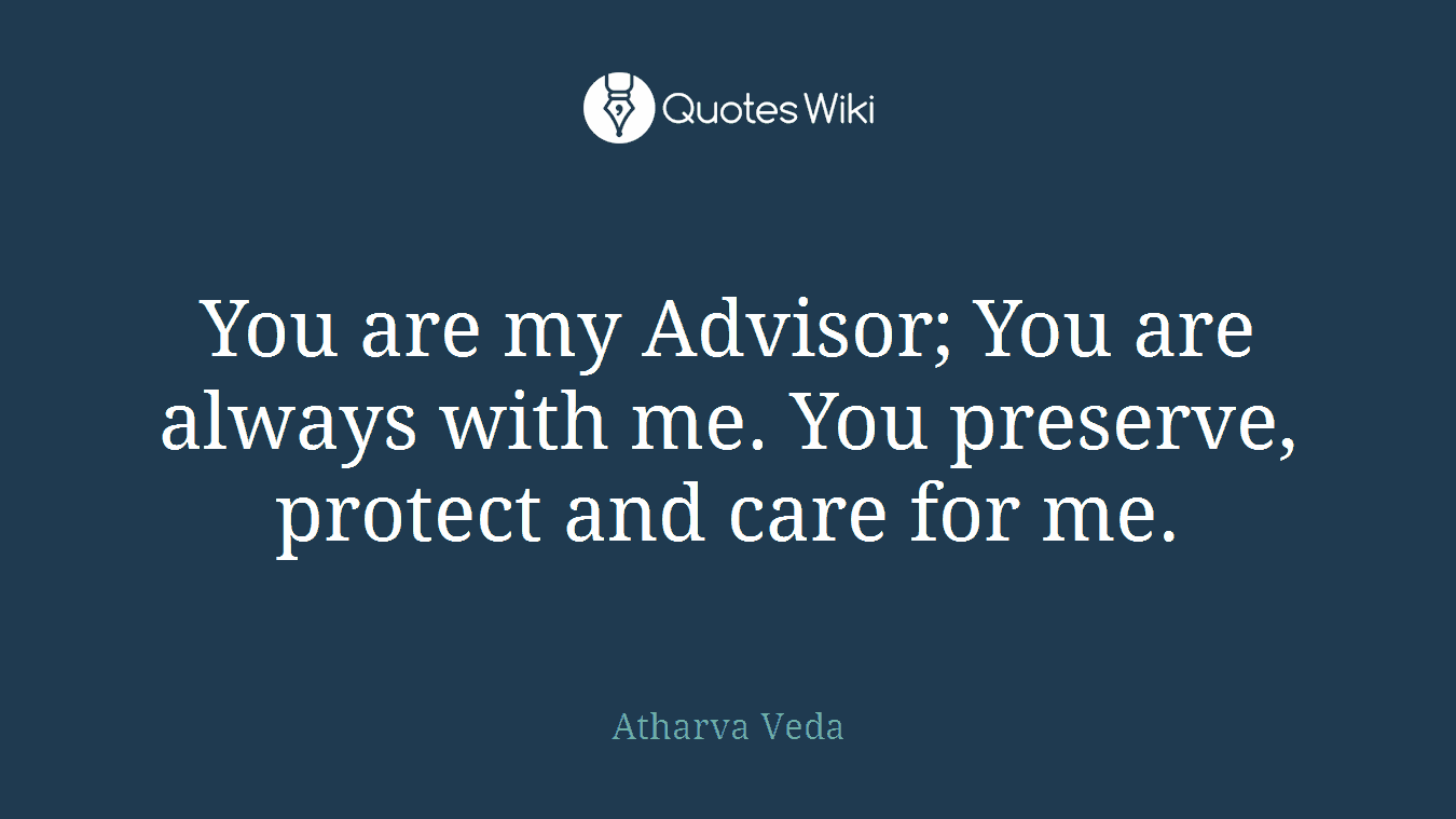 You are my Advisor; You are always with me. You preserve, protect and care for me.