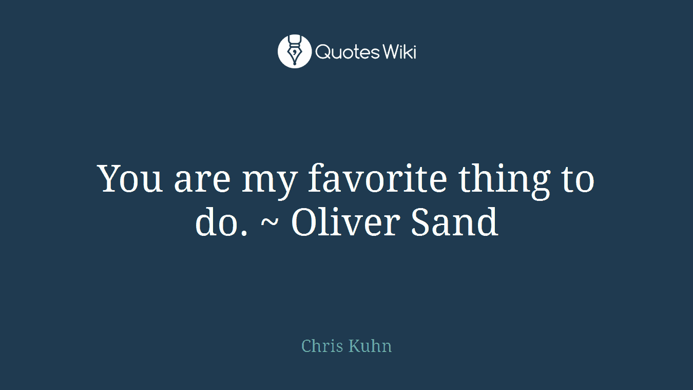 You are my favorite thing to do. ~ Oliver Sand