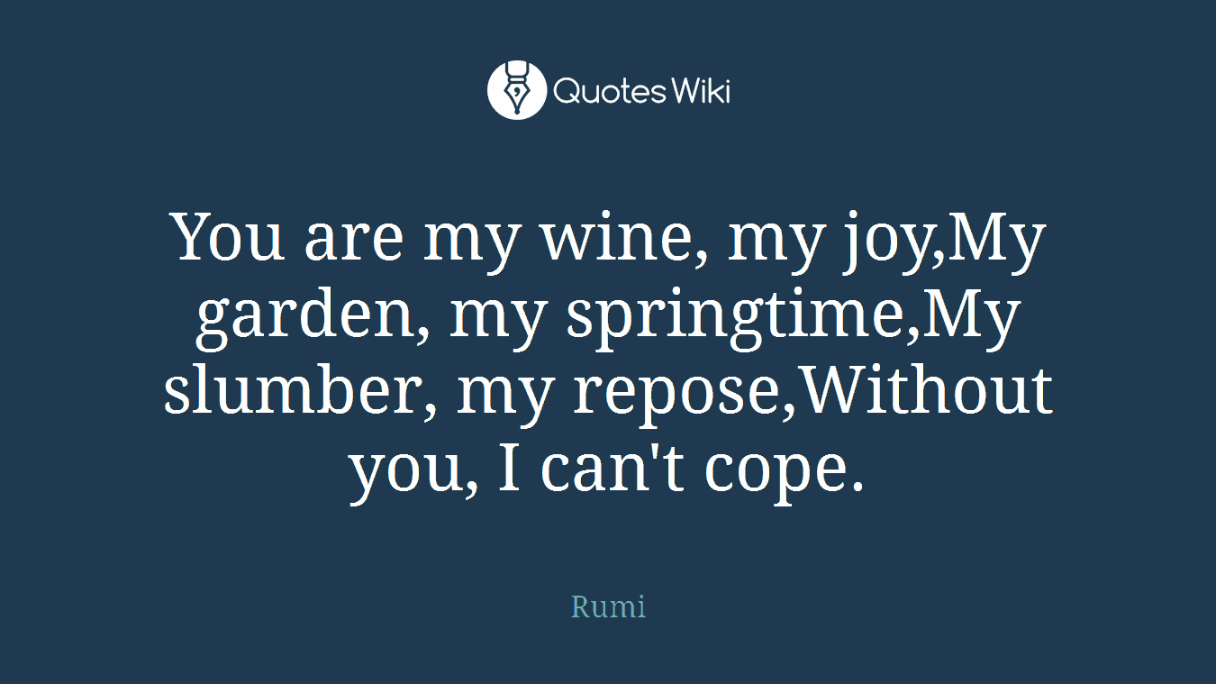 You are my wine, my joy,My garden, my springtime,My slumber, my repose,Without you, I can't cope.