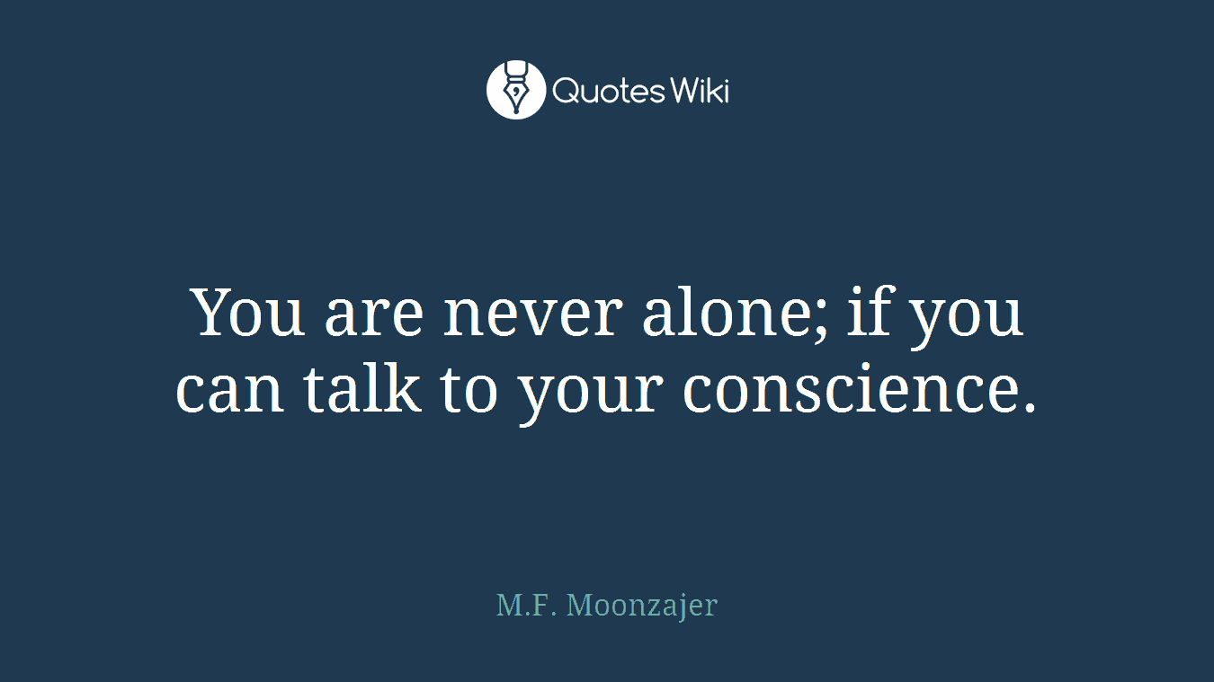 You are never alone; if you can talk to your conscience.