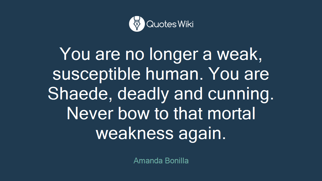 You are no longer a weak, susceptible human. You are Shaede, deadly and cunning. Never bow to that mortal weakness again.