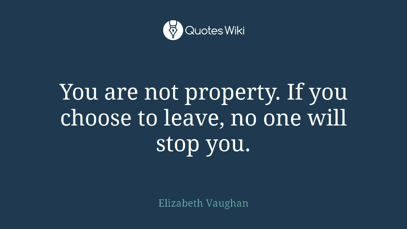 You are not property. If you choose to leave, no one will stop you.