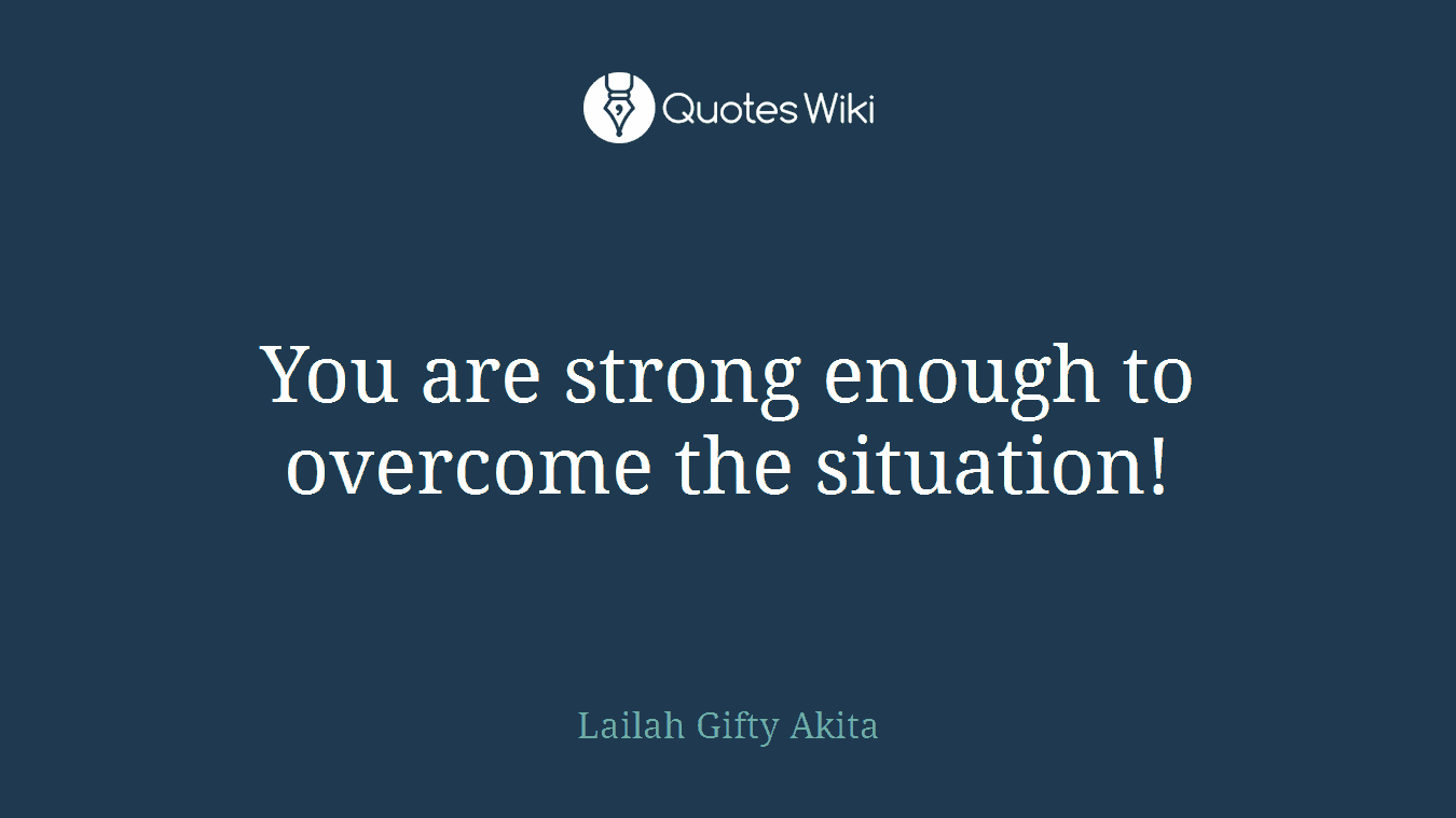 You are strong enough to overcome the situation!