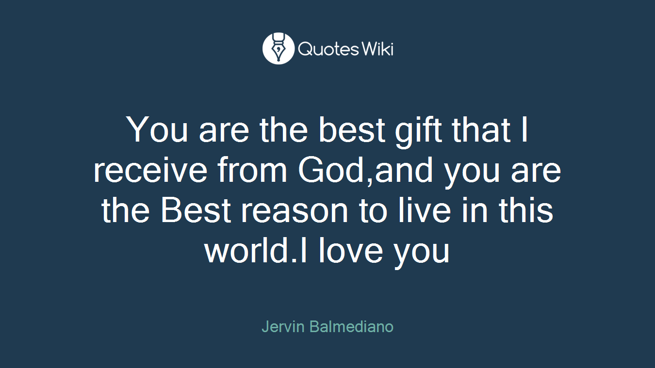You are the best gift that I receive from God,and you are the Best reason to live in this world.I love you