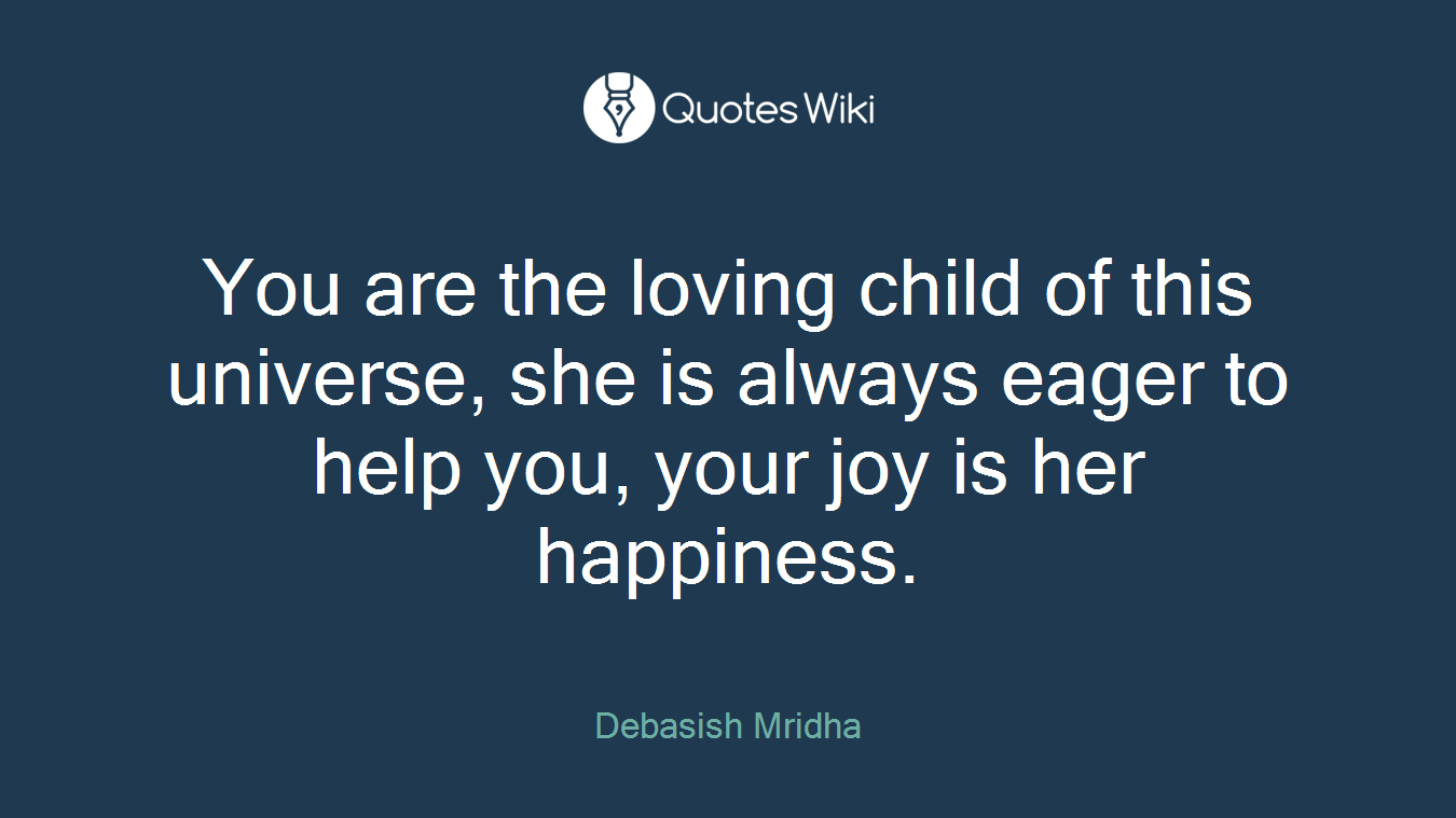 You are the loving child of this universe, she is always eager to help you, your joy is her happiness.
