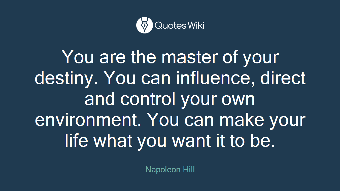 You are the master of your destiny. You can influence, direct and control your own environment. You can make your life what you want it to be.