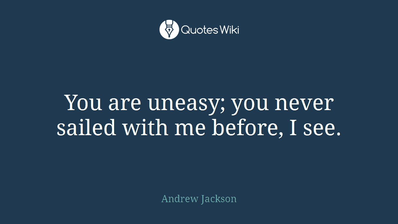 You are uneasy; you never sailed with me before, I see.