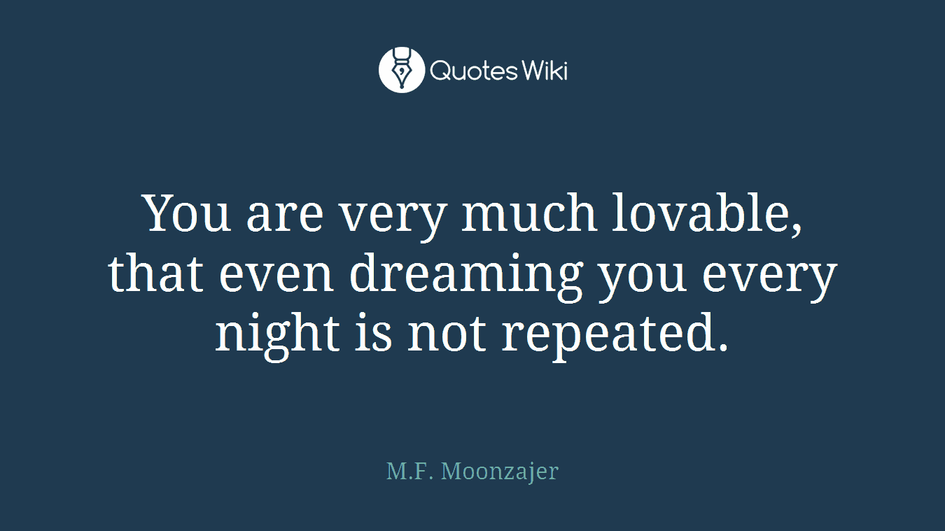 You are very much lovable, that even dreaming you every night is not repeated.