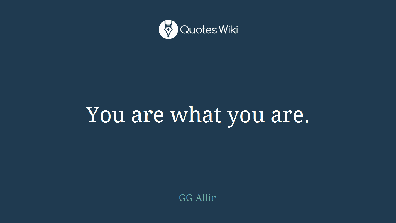 You are what you are.