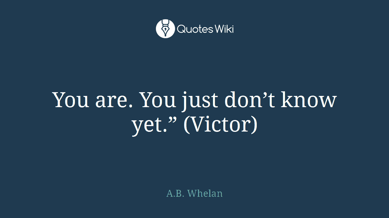 You are. You just don’t know yet.” (Victor)