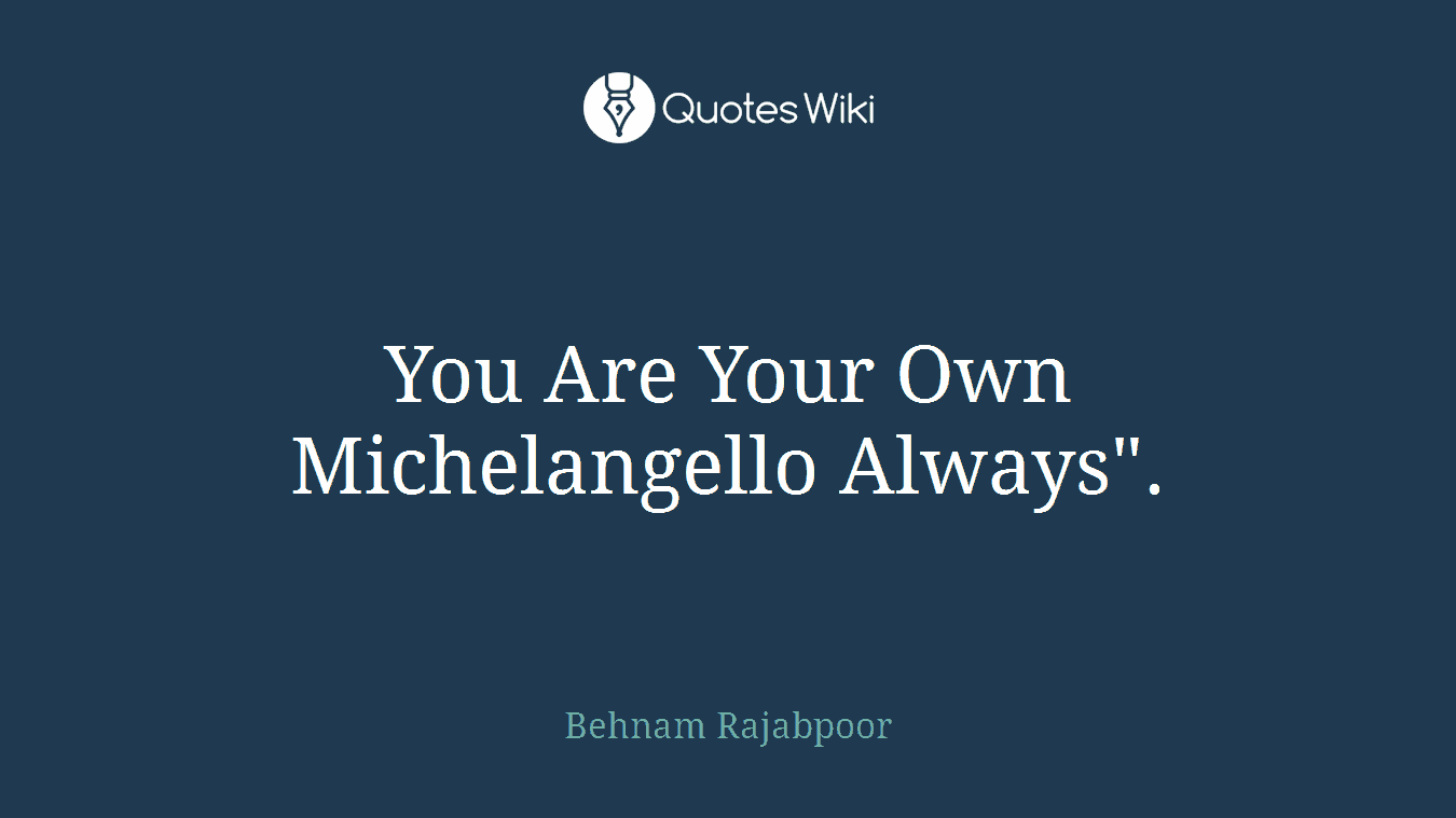You Are Your Own Michelangello Always".