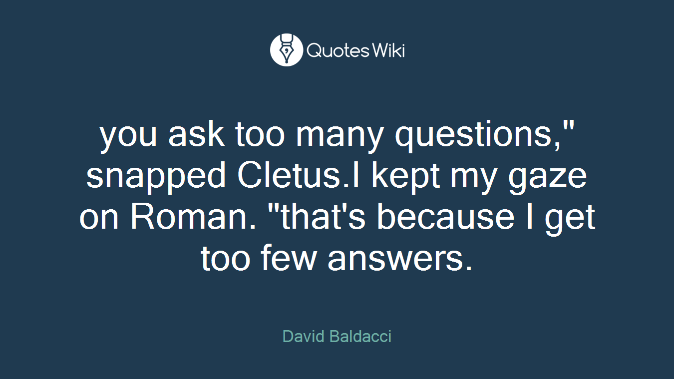 you ask too many questions," snapped Cletus.I kept my gaze on Roman. "that's because I get too few answers.