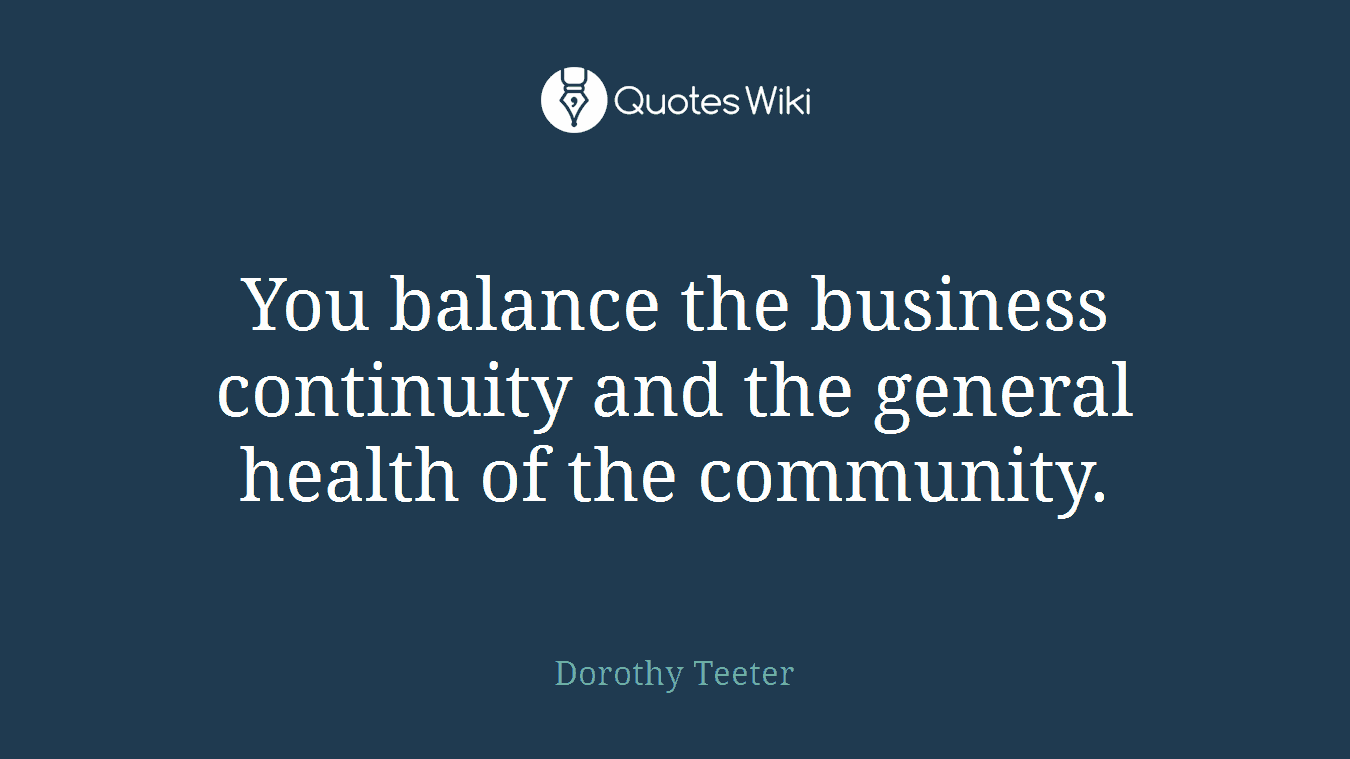 You balance the business continuity and the general health of the community.