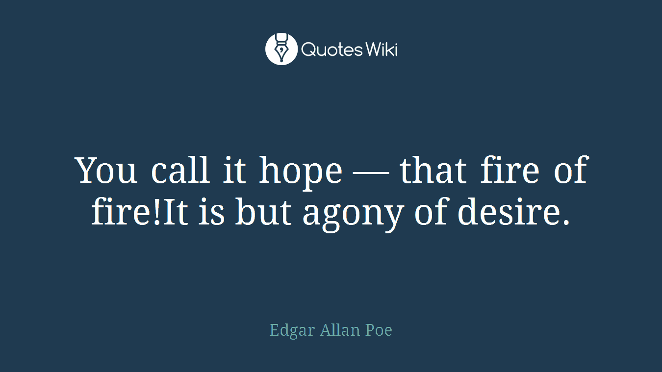 You call it hope — that fire of fire!It is but agony of desire.