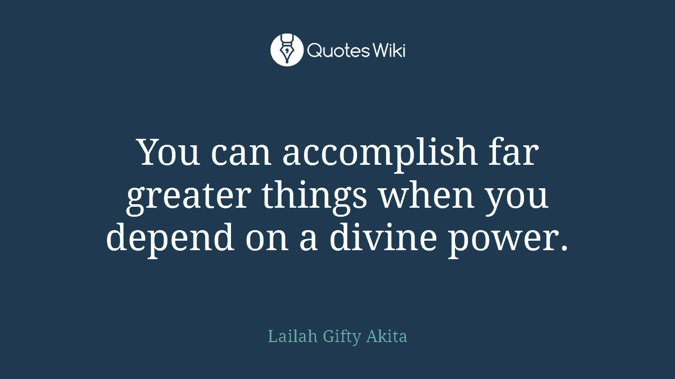 You can accomplish far greater things when you depend on a divine power.