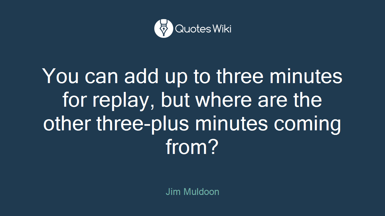 You can add up to three minutes for replay, but where are the other three-plus minutes coming from?