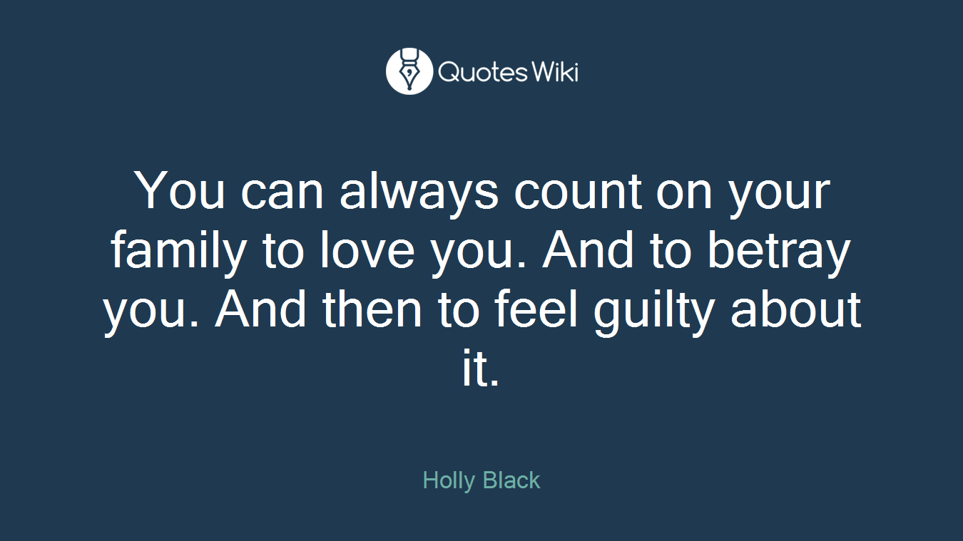 You can always count on your family to love you. And to betray you. And then to feel guilty about it.