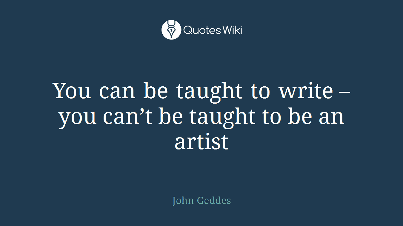 You can be taught to write – you can’t be taught to be an artist