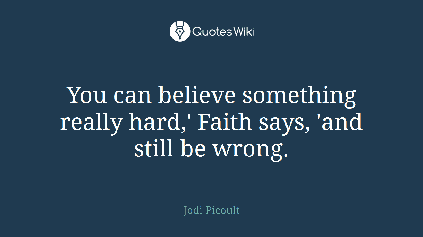 You can believe something really hard,' Faith says, 'and still be wrong.