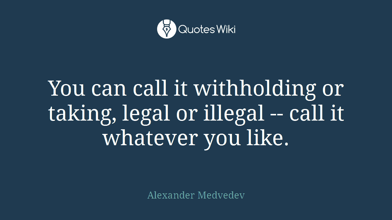 You can call it withholding or taking, legal or illegal -- call it whatever you like.