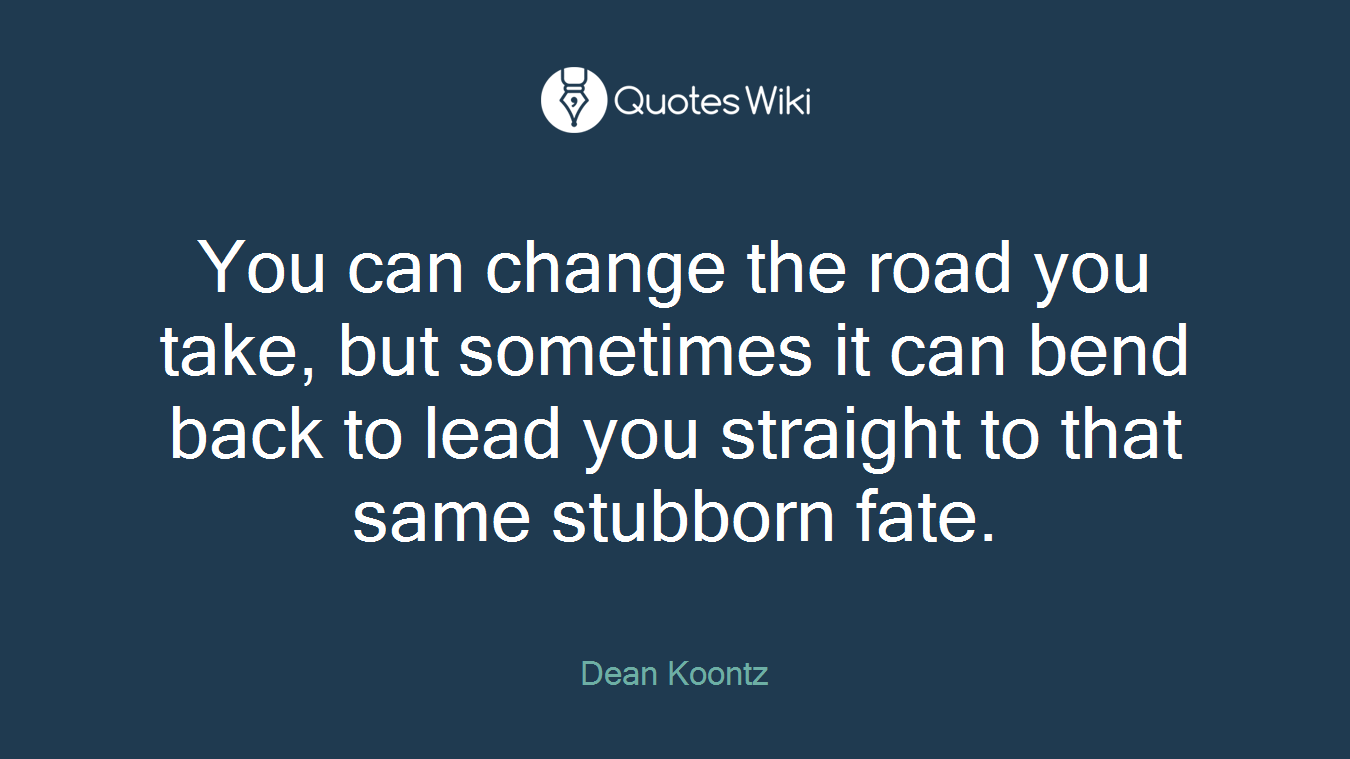 You can change the road you take, but sometimes it can bend back to lead you straight to that same stubborn fate.