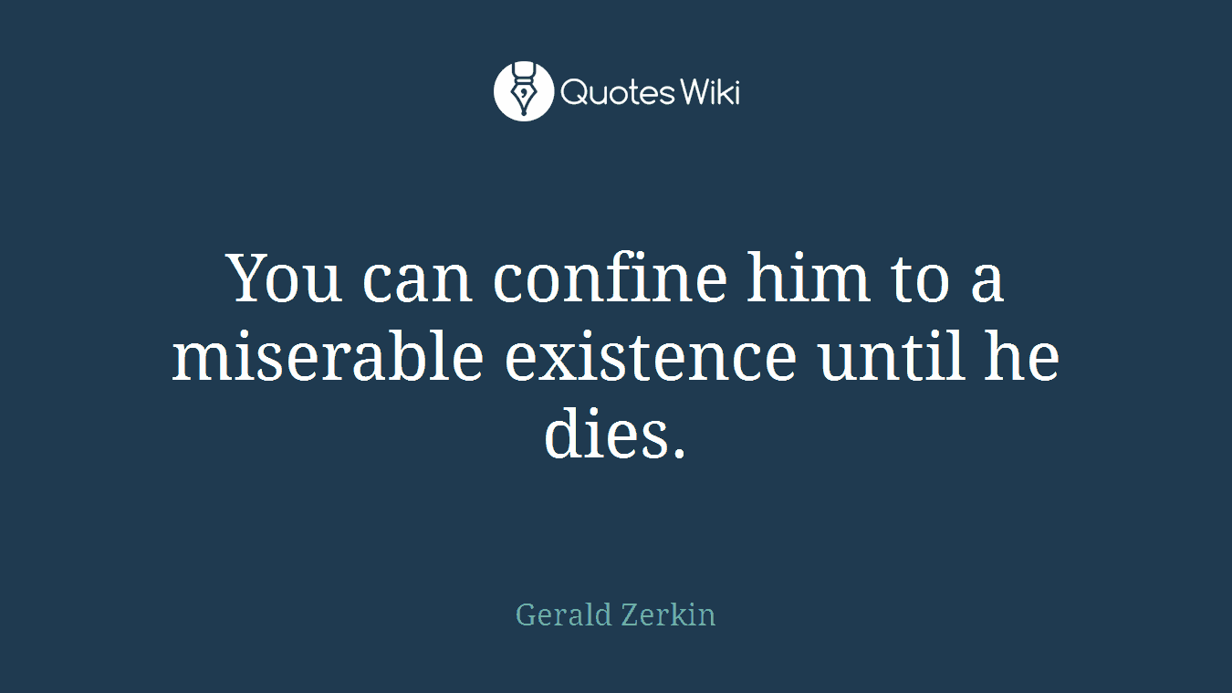 You can confine him to a miserable existence until he dies.