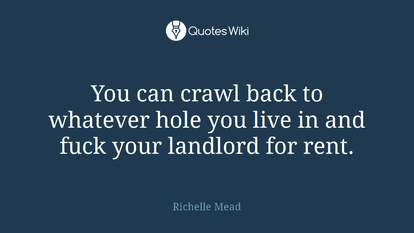 You can crawl back to whatever hole you live in and fuck your landlord for rent.