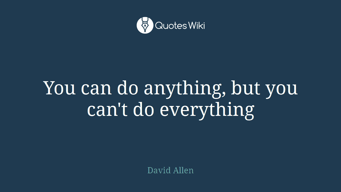 You can do anything, but you can't do everything