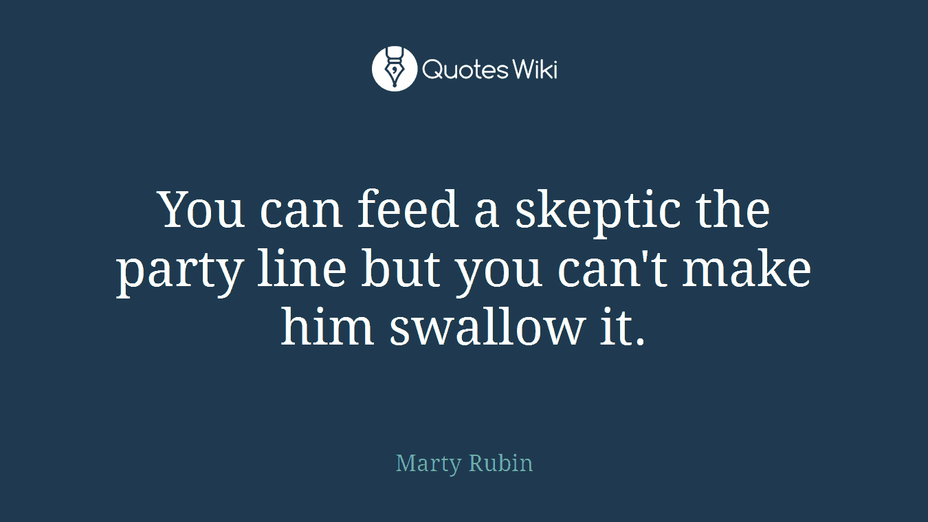 You can feed a skeptic the party line but you can't make him swallow it.