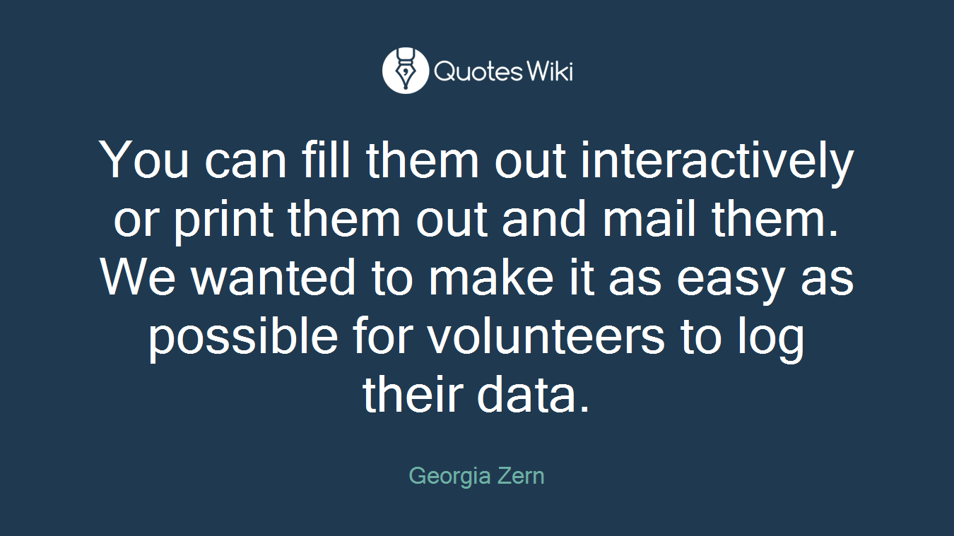 You can fill them out interactively or print them out and mail them. We wanted to make it as easy as possible for volunteers to log their data.