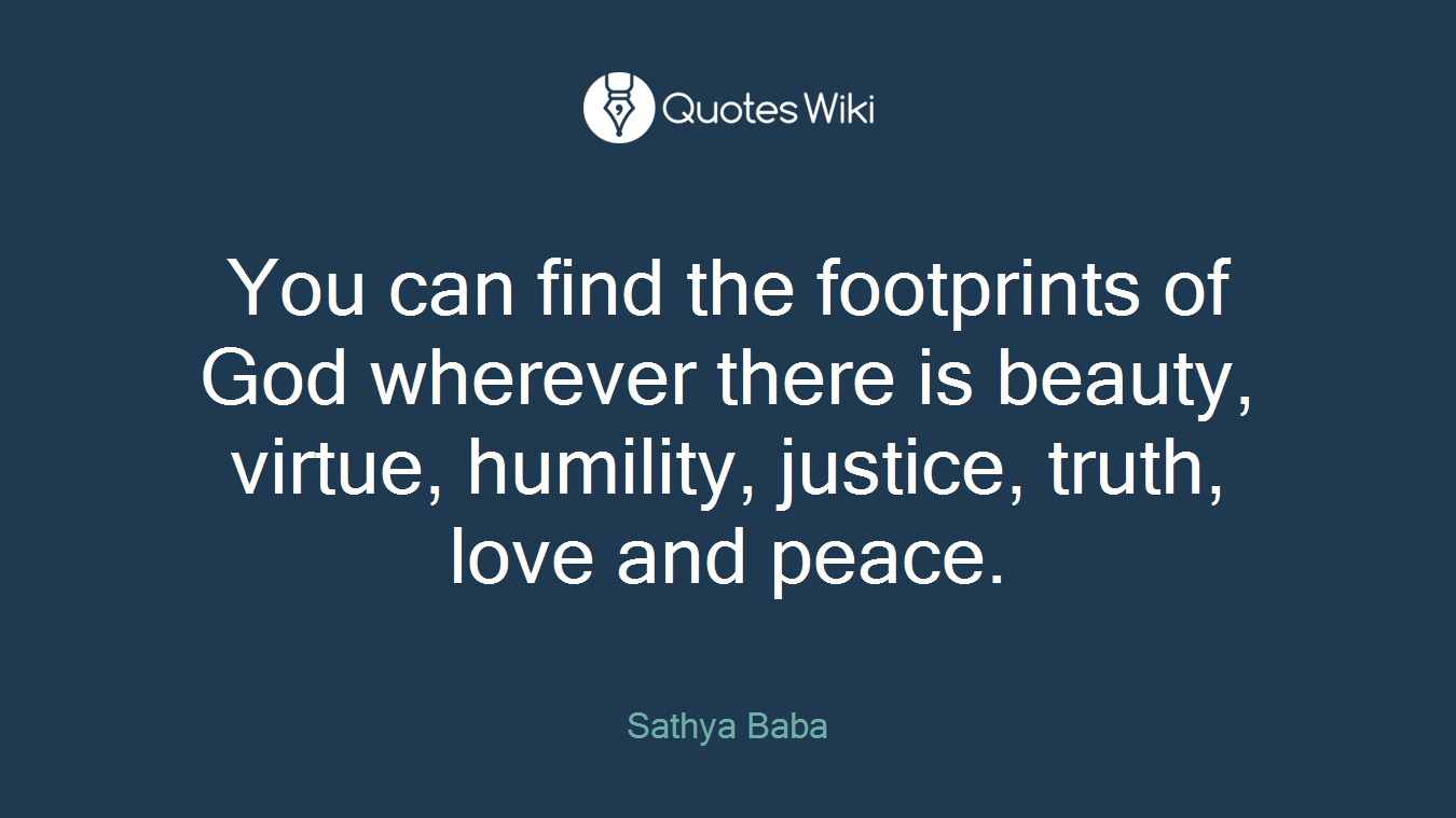 You can find the footprints of God wherever there is beauty, virtue, humility, justice, truth, love and peace.
