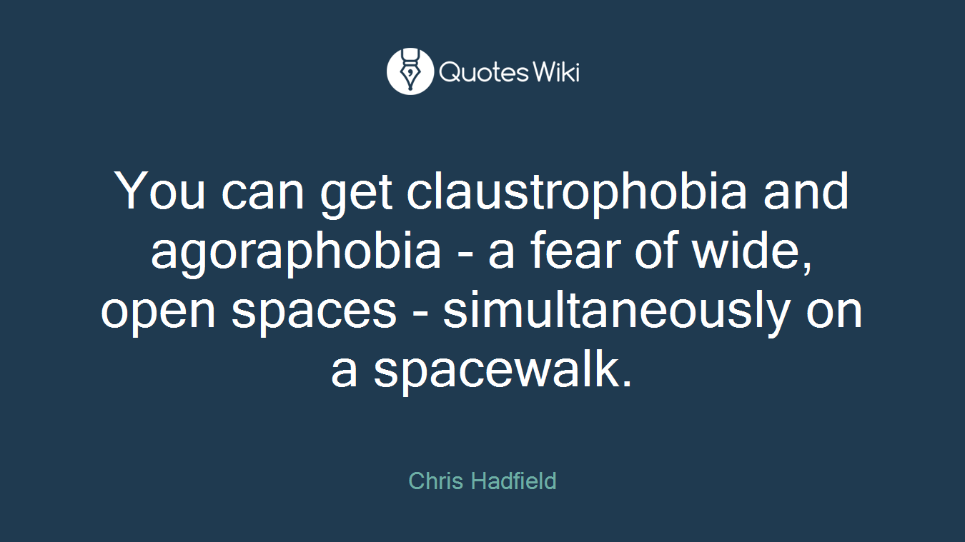 You can get claustrophobia and agoraphobia - a fear of wide, open spaces - simultaneously on a spacewalk.