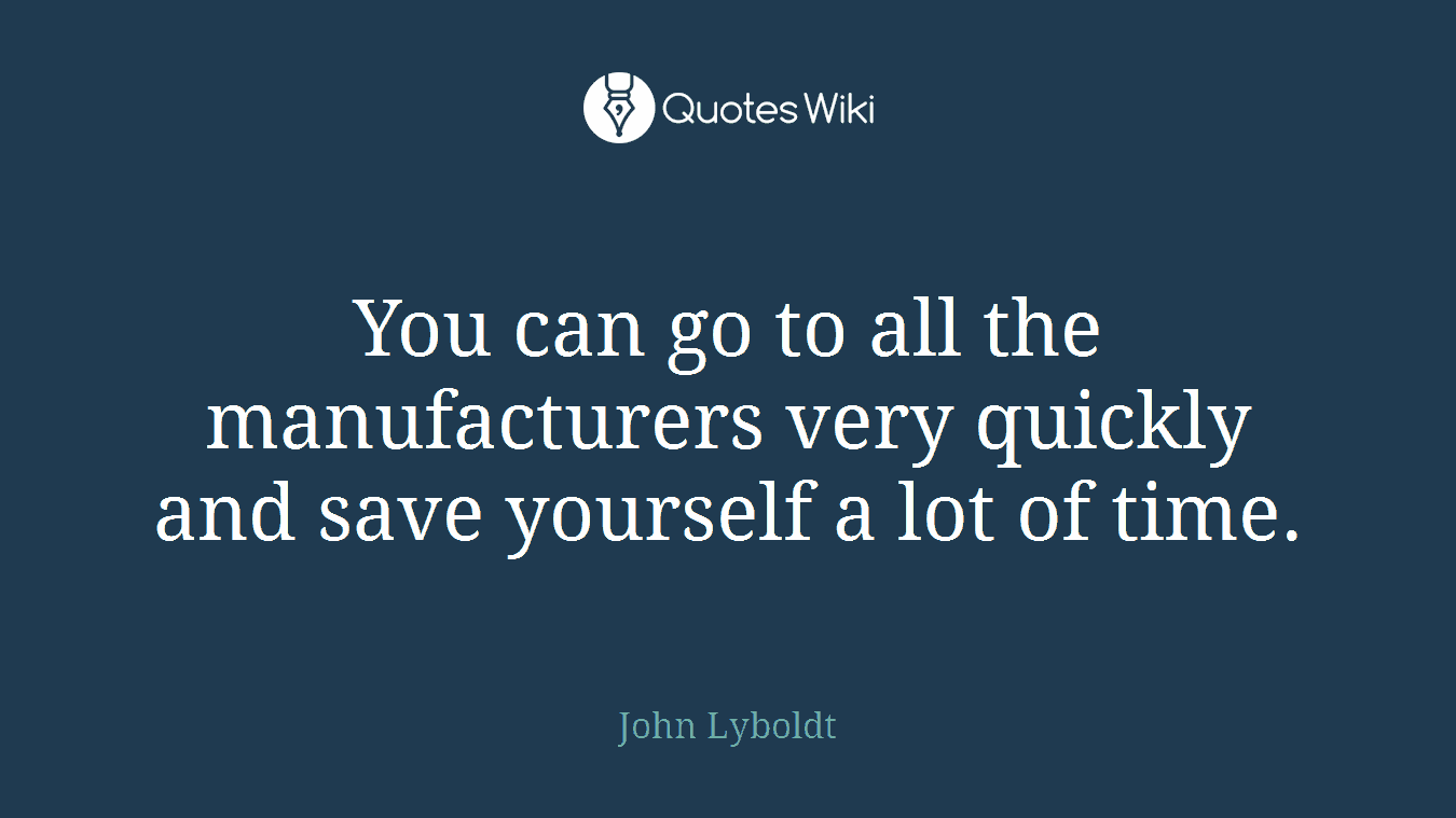 You can go to all the manufacturers very quickly and save yourself a lot of time.