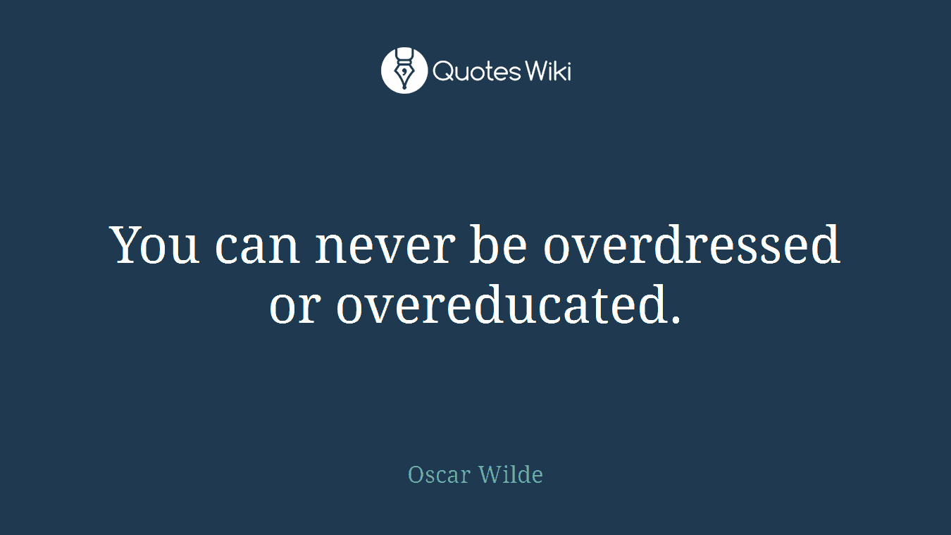 You can never be overdressed or overeducated.